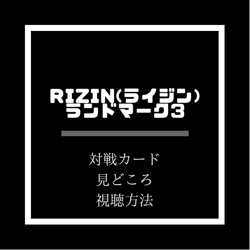 RIZIN(ライジン）ランドマーク３　見どころ　対戦カード　視聴方法